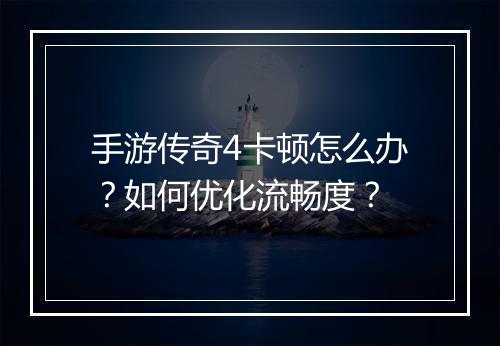 手游传奇4卡顿怎么办？如何优化流畅度？