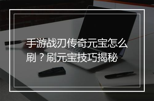 手游战刃传奇元宝怎么刷？刷元宝技巧揭秘