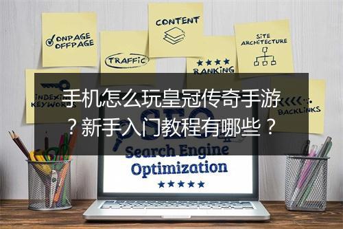 手机怎么玩皇冠传奇手游？新手入门教程有哪些？