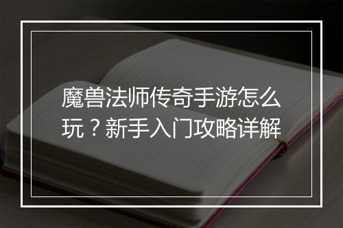 魔兽法师传奇手游怎么玩？新手入门攻略详解