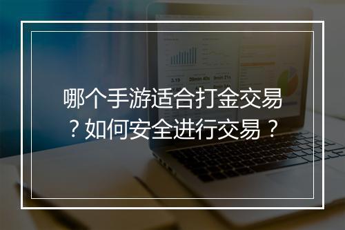 哪个手游适合打金交易？如何安全进行交易？