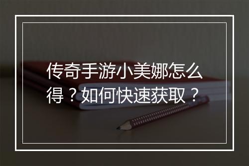 传奇手游小美娜怎么得？如何快速获取？