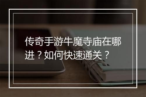 传奇手游牛魔寺庙在哪进？如何快速通关？