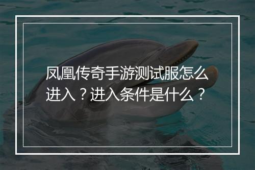 凤凰传奇手游测试服怎么进入？进入条件是什么？
