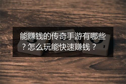 能赚钱的传奇手游有哪些？怎么玩能快速赚钱？