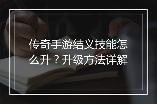 传奇手游结义技能怎么升？升级方法详解