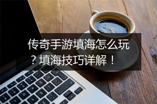 传奇手游填海怎么玩？填海技巧详解！