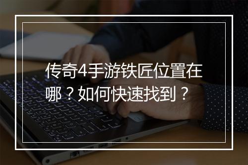 传奇4手游铁匠位置在哪？如何快速找到？