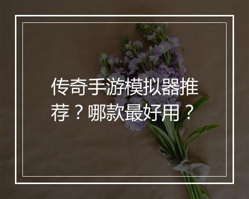 传奇手游模拟器推荐？哪款最好用？