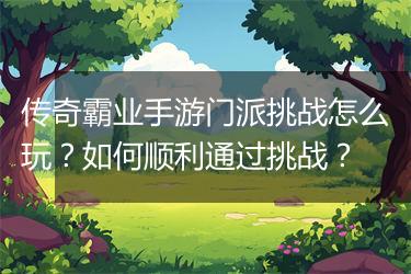 传奇霸业手游门派挑战怎么玩？如何顺利通过挑战？