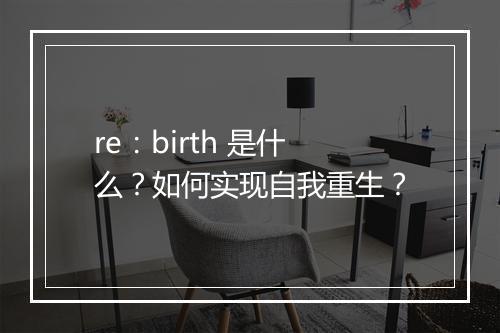 re：birth 是什么？如何实现自我重生？