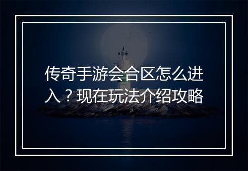 传奇手游会合区怎么进入？现在玩法介绍攻略