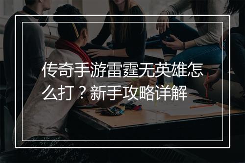传奇手游雷霆无英雄怎么打？新手攻略详解