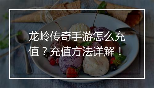龙岭传奇手游怎么充值？充值方法详解！