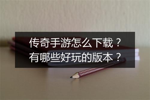 传奇手游怎么下载？有哪些好玩的版本？