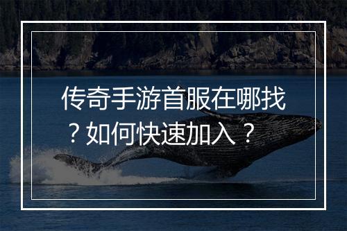 传奇手游首服在哪找？如何快速加入？