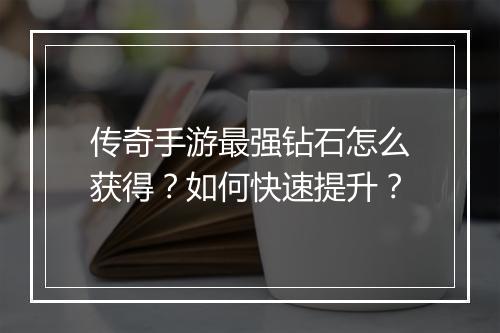 传奇手游最强钻石怎么获得？如何快速提升？