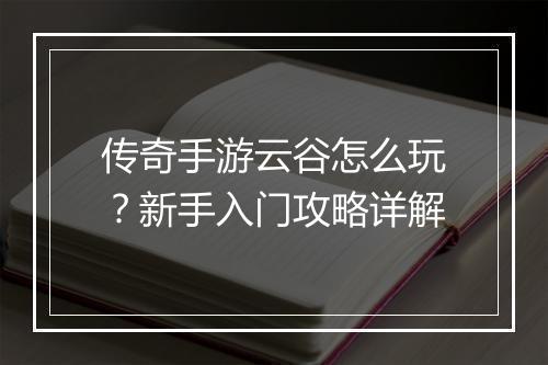 传奇手游云谷怎么玩？新手入门攻略详解