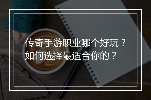 传奇手游职业哪个好玩？如何选择最适合你的？