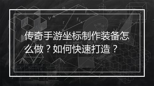 传奇手游坐标制作装备怎么做？如何快速打造？