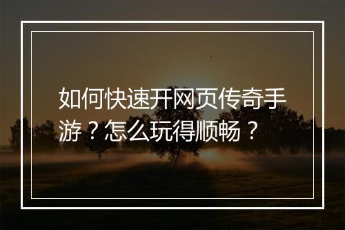 如何快速开网页传奇手游？怎么玩得顺畅？