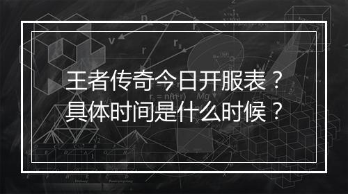 王者传奇今日开服表？具体时间是什么时候？
