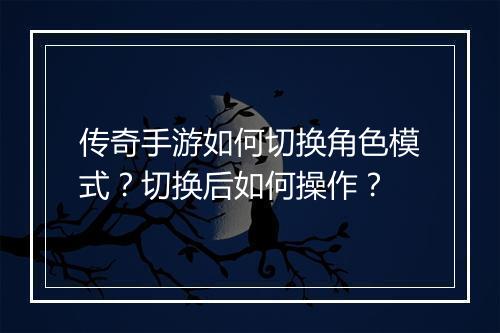 传奇手游如何切换角色模式？切换后如何操作？