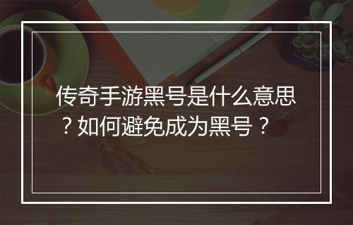 传奇手游黑号是什么意思？如何避免成为黑号？
