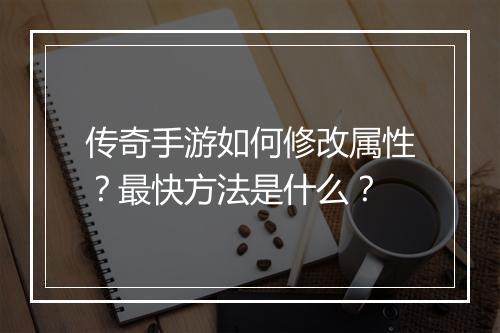 传奇手游如何修改属性？最快方法是什么？