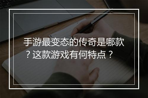 手游最变态的传奇是哪款？这款游戏有何特点？