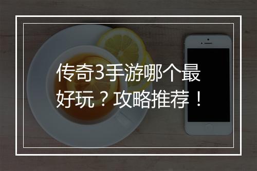 传奇3手游哪个最好玩？攻略推荐！