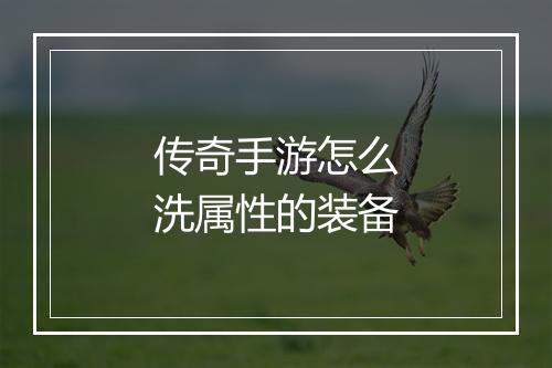 传奇手游怎么洗属性的装备
