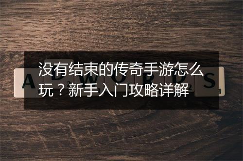 没有结束的传奇手游怎么玩？新手入门攻略详解