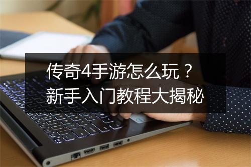 传奇4手游怎么玩？新手入门教程大揭秘