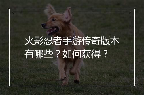 火影忍者手游传奇版本有哪些？如何获得？