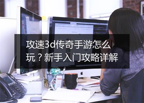 攻速3d传奇手游怎么玩？新手入门攻略详解