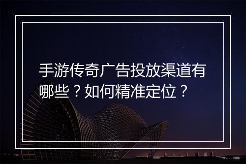 手游传奇广告投放渠道有哪些？如何精准定位？