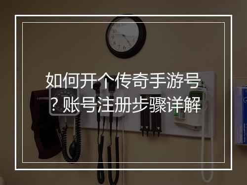 如何开个传奇手游号？账号注册步骤详解