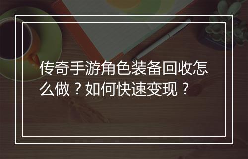 传奇手游角色装备回收怎么做？如何快速变现？