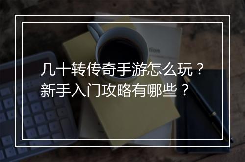 几十转传奇手游怎么玩？新手入门攻略有哪些？
