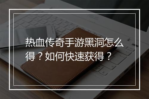 热血传奇手游黑洞怎么得？如何快速获得？