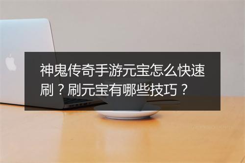 神鬼传奇手游元宝怎么快速刷？刷元宝有哪些技巧？