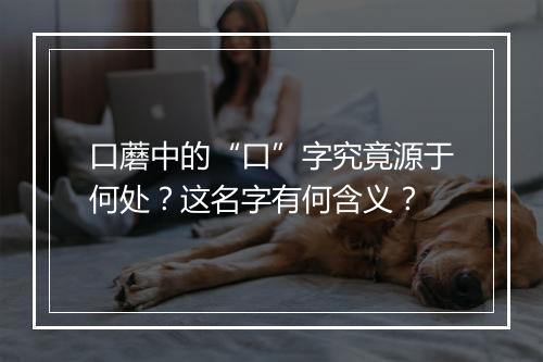 口蘑中的“口”字究竟源于何处？这名字有何含义？
