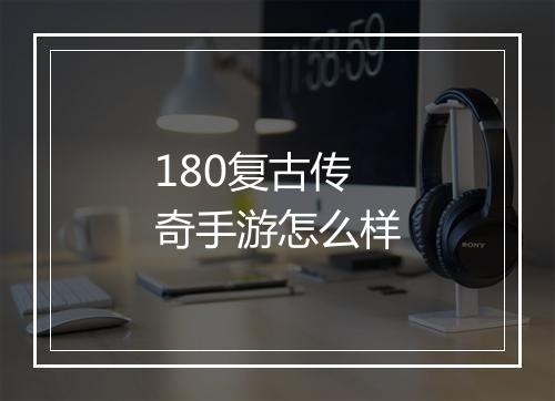 180复古传奇手游怎么样