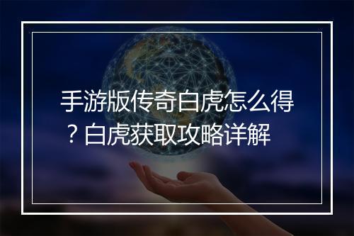 手游版传奇白虎怎么得？白虎获取攻略详解