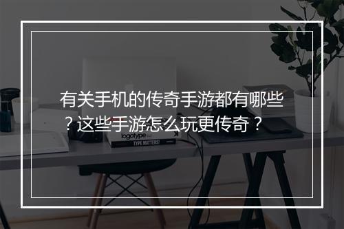 有关手机的传奇手游都有哪些？这些手游怎么玩更传奇？
