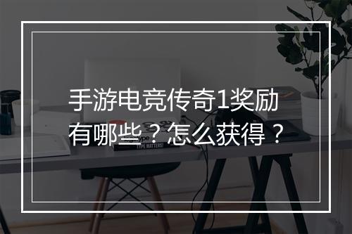 手游电竞传奇1奖励有哪些？怎么获得？