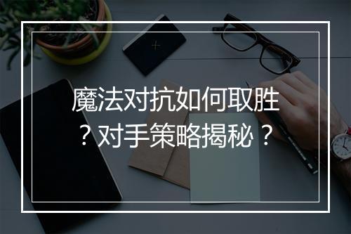 魔法对抗如何取胜？对手策略揭秘？
