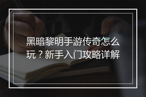 黑暗黎明手游传奇怎么玩？新手入门攻略详解