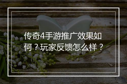 传奇4手游推广效果如何？玩家反馈怎么样？